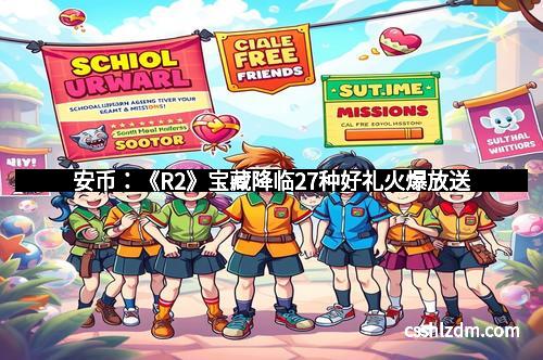 安币：《R2》宝藏降临27种好礼火爆放送